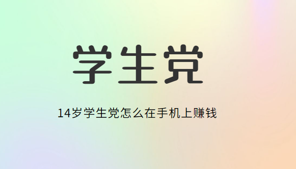 14岁学生党怎么在手机上赚钱，合适14岁学生党赚钱软件