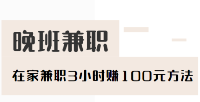 晚班兼职三小时100元，在家兼职3小时赚100元方法