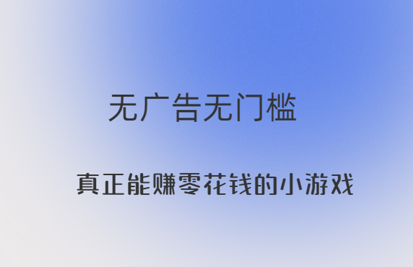 真正能赚零花钱的小游戏，无广告无门槛