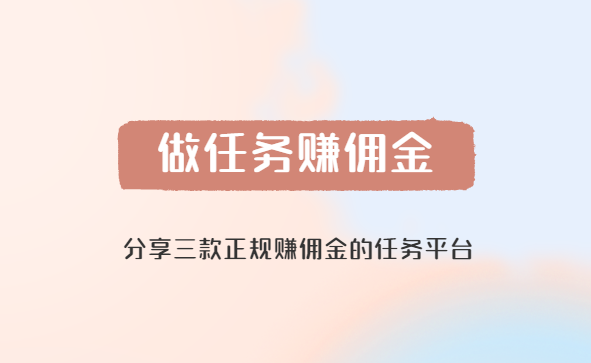 做任务赚佣金的正规平台（分享三款正规赚佣金的任务平台）