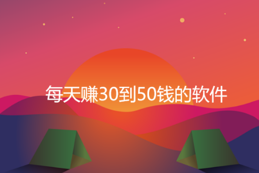 每天赚30到50钱的软件，精选5款一天能赚30到50钱的软件