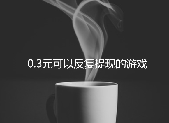 0.3元可以反复提现的游戏，0.3元提现的小游戏值得玩吗