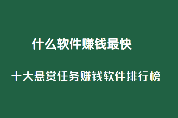 什么软件赚钱最快，十大悬赏任务赚钱软件排行榜