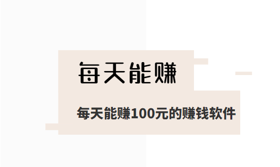 每天能赚100元的赚钱软件（下面分享这几款每天都能赚100元以上的App）