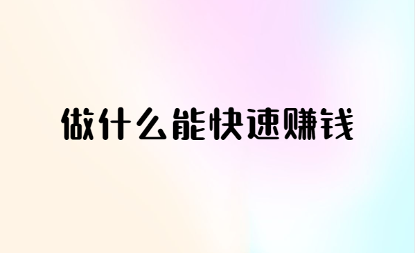 做什么能快速赚钱，靠谱的网上赚钱的副业