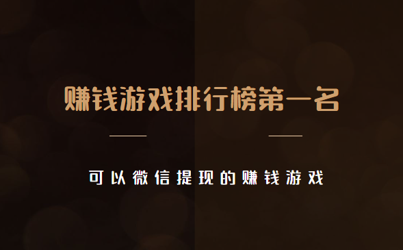 赚钱游戏排行榜第一名微信提现 (这两款可以微信提现的赚钱游戏)