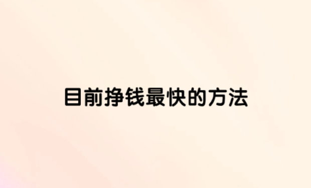 赚钱最快的方法，目前挣钱最快的方法有哪些