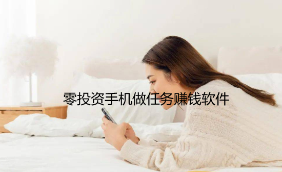 零投资手机做任务赚钱软件，一部手机每天可稳定赚100元