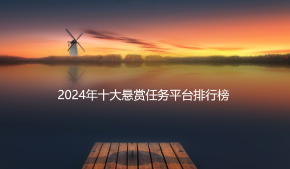 2024年十大悬赏任务平台排行榜，人气高实力强的前面五款