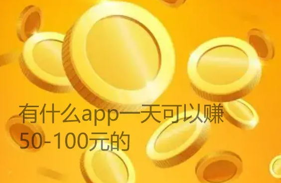 有什么app一天可以赚50-100元的，每天能赚100元以上的软件