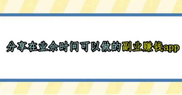 在业余时间可以做的副业赚钱app，2024年合适学生党上班族的副业赚钱app