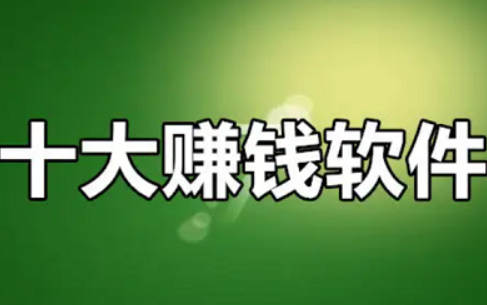 十大赚钱最快的软件app，整理10个靠谱又挣钱多的软件