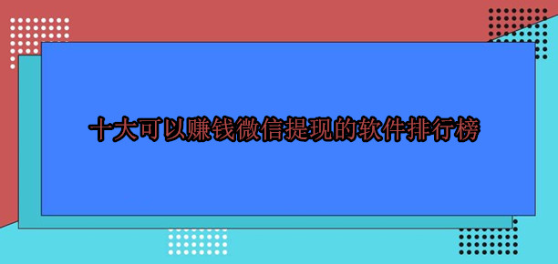 十大可以赚钱微信提现的软件排行榜