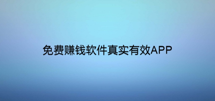 免费赚钱软件真实有效APP，这些app值得参考