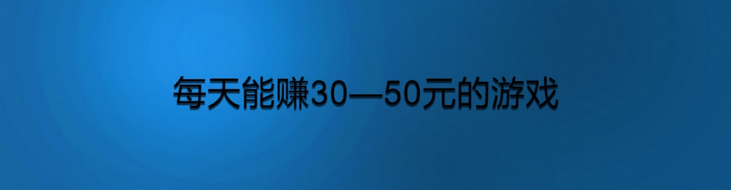 每天能赚30—50元的游戏，可提现的赚钱游戏