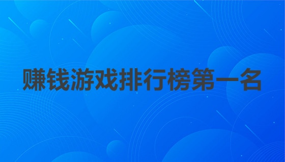 赚钱游戏排行榜第一名，无套路提现的游戏值得一试