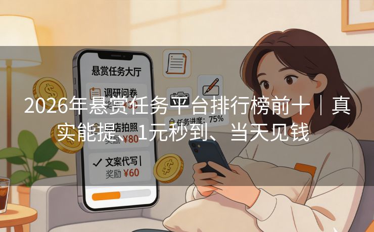 2026年悬赏任务平台排行榜前十｜真实能提、1元秒到、当天见钱  