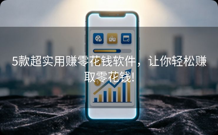 5款超实用赚零花钱软件，让你轻松赚取零花钱!