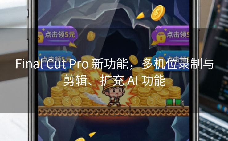 Final Cut Pro 新功能，多机位录制与剪辑、扩充 AI 功能