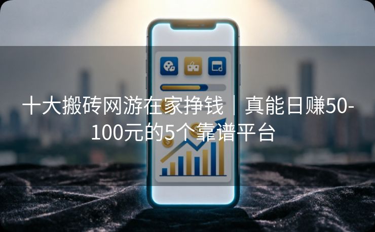 十大搬砖网游在家挣钱｜真能日赚50-100元的5个靠谱平台  
