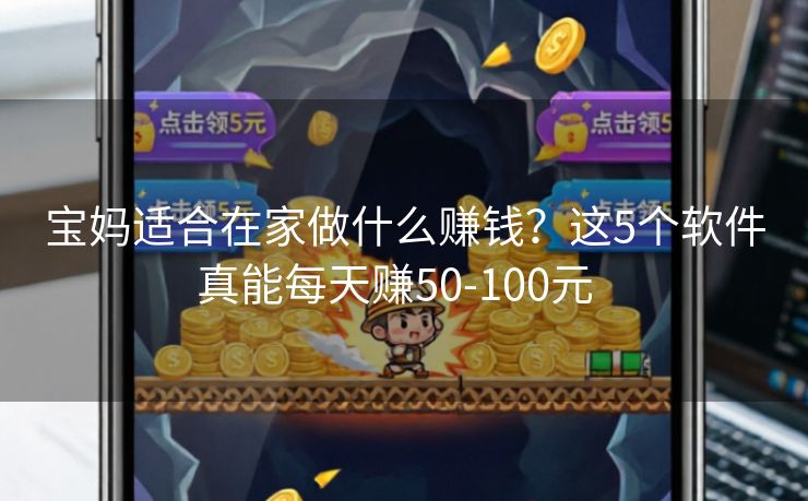 宝妈适合在家做什么赚钱？这5个软件真能每天赚50-100元  