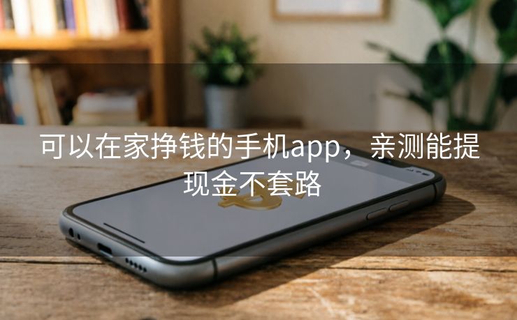 可以在家挣钱的手机app，亲测能提现金不套路  