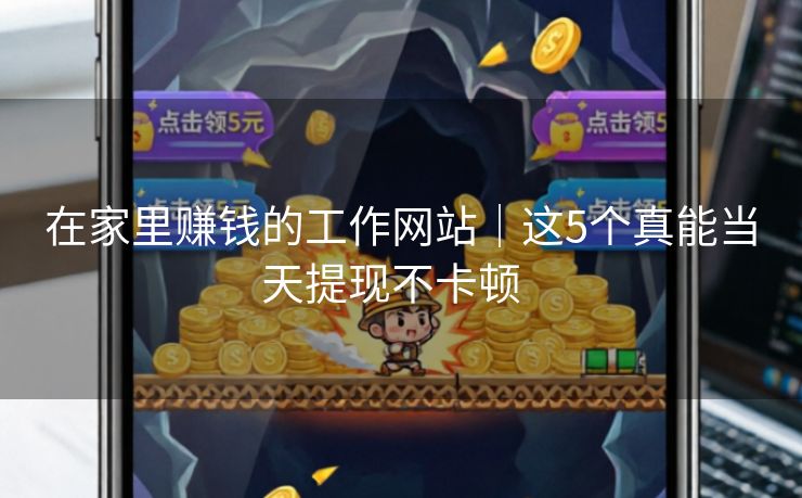 在家里赚钱的工作网站｜这5个真能当天提现不卡顿  