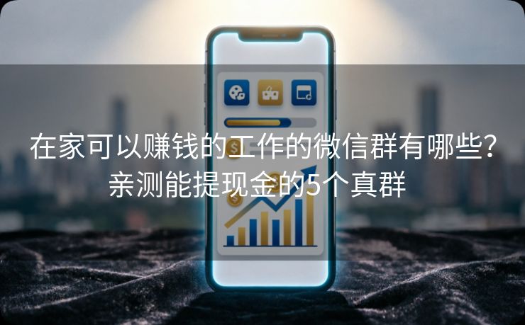 在家可以赚钱的工作的微信群有哪些？亲测能提现金的5个真群  