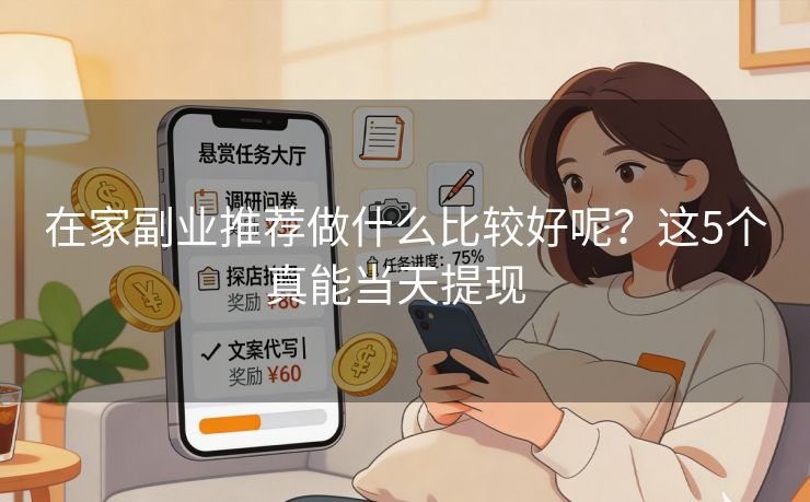 在家副业推荐做什么比较好呢？这5个真能当天提现  