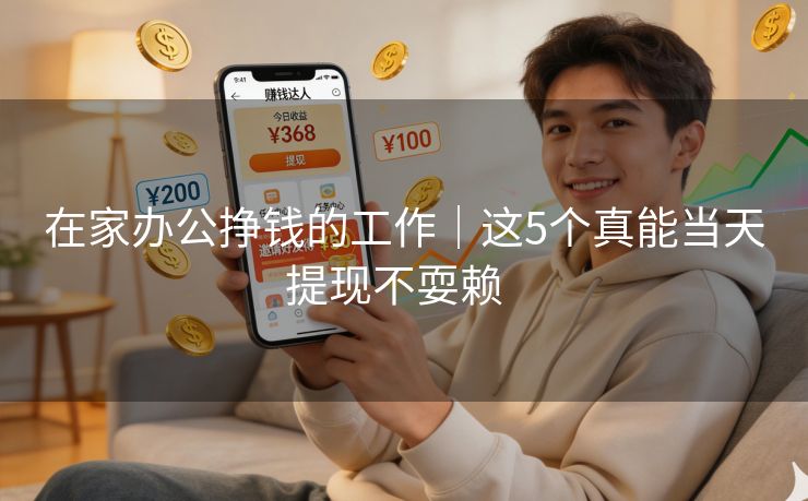 在家办公挣钱的工作｜这5个真能当天提现不耍赖  