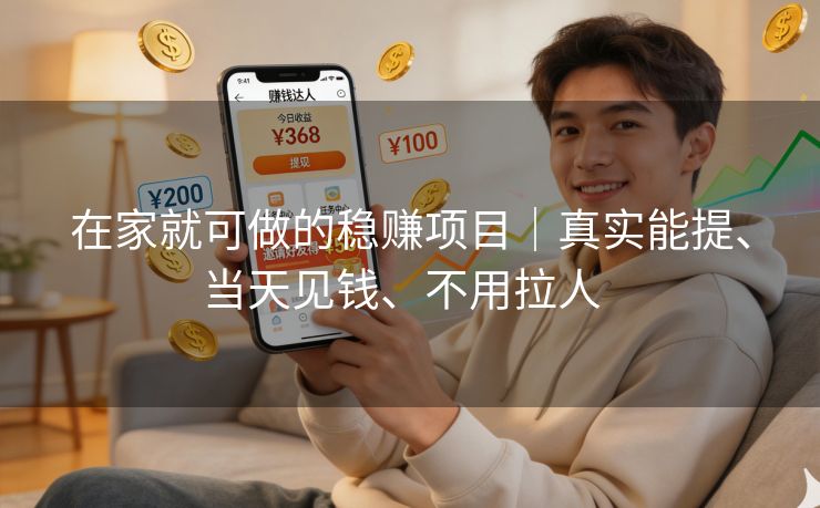 在家就可做的稳赚项目｜真实能提、当天见钱、不用拉人  
