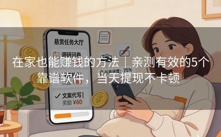 在家也能赚钱的方法｜亲测有效的5个靠谱软件，当天提现不卡顿  
