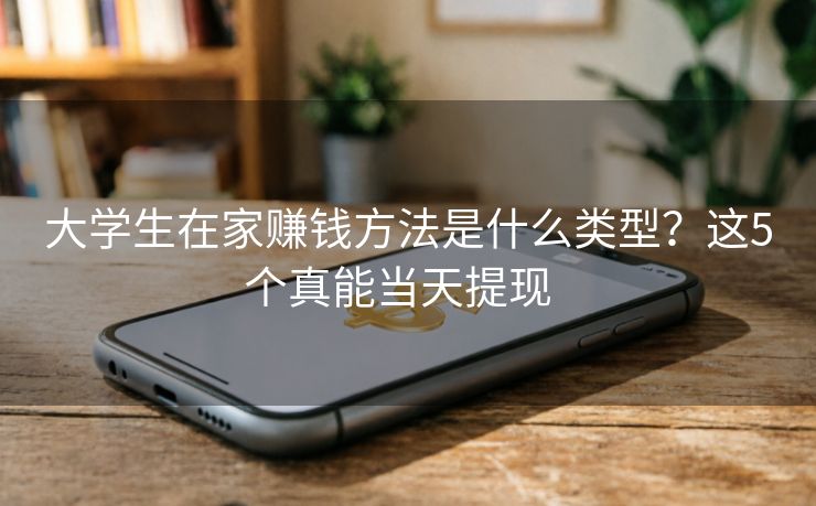 大学生在家赚钱方法是什么类型？这5个真能当天提现  