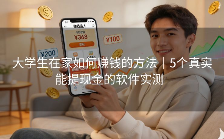 大学生在家如何赚钱的方法｜5个真实能提现金的软件实测  