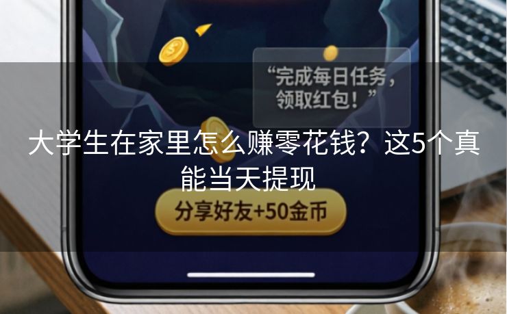 大学生在家里怎么赚零花钱？这5个真能当天提现  