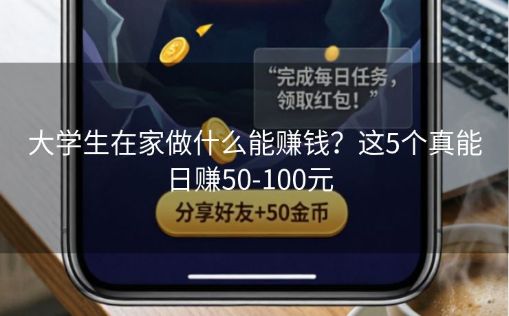 大学生在家做什么能赚钱？这5个真能日赚50-100元  