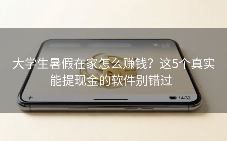 大学生暑假在家怎么赚钱？这5个真实能提现金的软件别错过  