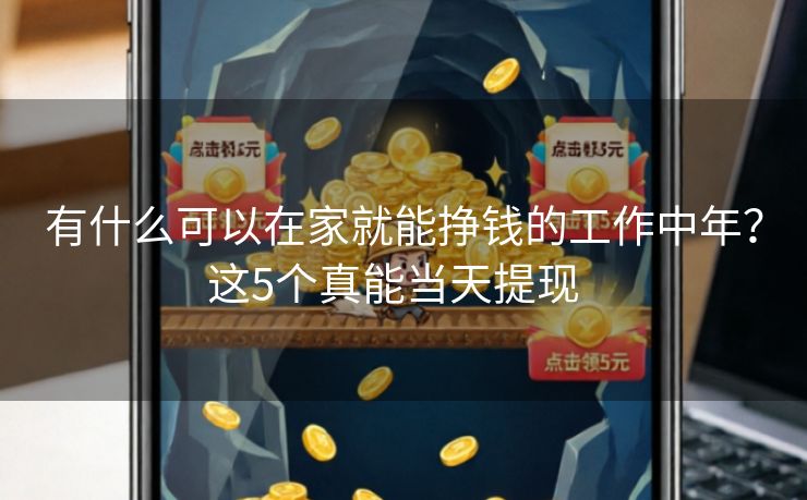 有什么可以在家就能挣钱的工作中年？这5个真能当天提现  