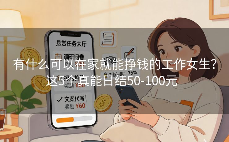 详细阅读:有什么可以在家就能挣钱的工作女生?这5个真能日结50-100元 有什么可以在家就能挣钱的工作女生?这5个真能日结50-100元