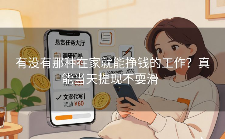 详细阅读:有没有那种在家就能挣钱的工作?真能当天提现不耍滑 有没有那种在家就能挣钱的工作?真能当天提现不耍滑