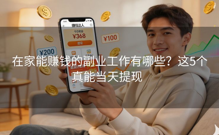 详细阅读:在家能赚钱的副业工作有哪些?这5个真能当天提现 在家能赚钱的副业工作有哪些?这5个真能当天提现