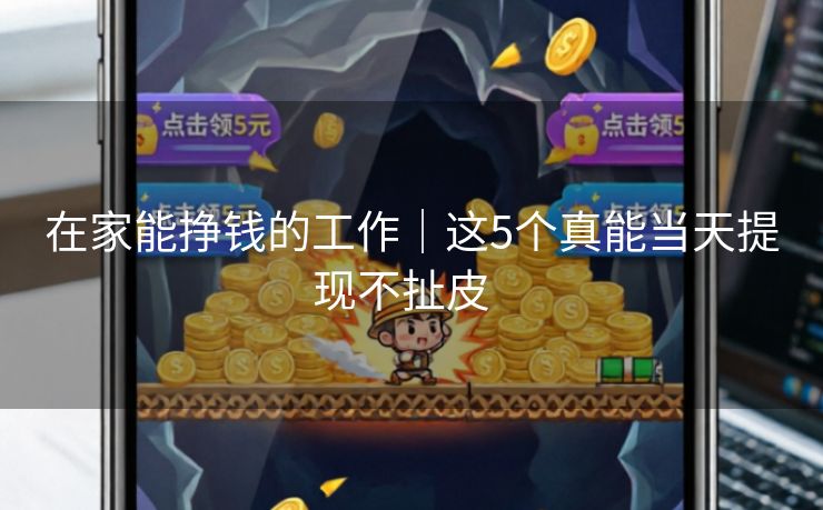 详细阅读:在家能挣钱的工作|这5个真能当天提现不扯皮 在家能挣钱的工作|这5个真能当天提现不扯皮